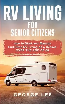 Život v obytném voze pro seniory: Jak začít a zvládnout bydlení v obytném voze na plný úvazek jako důchodce starší 60 let? - RV Living for Senior Citizens: How to Start and Manage Full Time RV Living as a Retiree Over the age of 60
