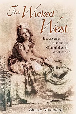 Hříšný západ: Západní západ: Chlastáči, křižáci, hazardní hráči a mnoho dalšího - The Wicked West: Boozers, Cruisers, Gamblers, and More