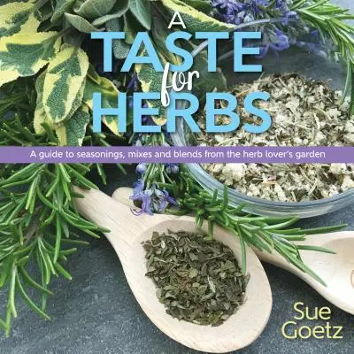 Chuť na bylinky: Chuť na bylinky: Průvodce kořením, směsmi a směsmi ze zahrádky milovníka bylinek - A Taste for Herbs: A Guide to Seasonings, Mixes and Blends from the Herb Lover's Garden