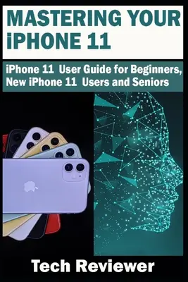 Zvládnutí iPhonu 11: Uživatelská příručka k iPhonu 11 pro začátečníky, nové uživatele iPhonu 11 i seniory - Mastering Your iPhone 11: iPhone 11 User Guide for Beginners, New iPhone 11 Users and Seniors