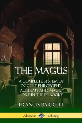 Mág: Mág: Úplný systém okultní filozofie, alchymie a magie ve třech knihách - The Magus: A Complete System of Occult Philosophy, Alchemy and Magic Lore in Three Books