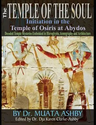 Chrám duše Iniciační filozofie v Osirisově chrámu v Abydosu: Překlady chrámových nápisů a procházky po P. - Temple of the Soul Initiation Philosophy in the Temple of Osiris at Abydos: Decoded Temple Mysteries Translations of Temple Inscriptions and Walking P