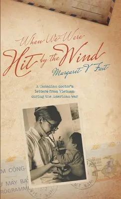 Když nás zasáhl vítr: Dopisy kanadského lékaře z Vietnamu během americké války - When We Were Hit By the Wind: A Canadian doctor's letters from Vietnam during the American war