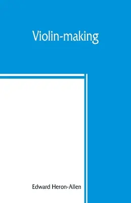 Houslařství: jak to bylo a je, historické, teoretické a praktické pojednání o vědě a umění výroby houslí, pro - Violin-making: as it was and is, being a historical, theoretical, and practical treatise on the science and art of violin-making, for