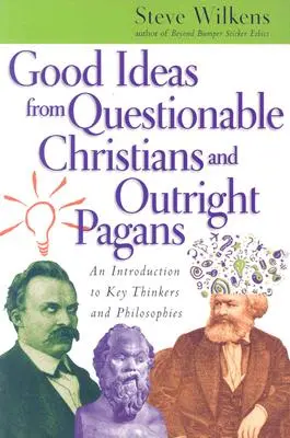 Dobré nápady pochybných křesťanů a otevřených pohanů: Úvod do klíčových myslitelů a filozofií - Good Ideas from Questionable Christians and Outright Pagans: An Introduction to Key Thinkers and Philosophies