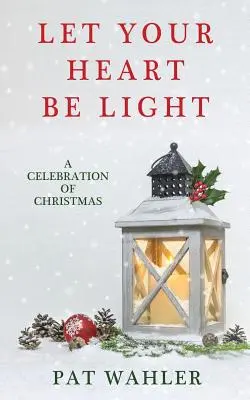 Ať je vaše srdce lehké: (Sbírka příběhů, esejů a poezie s vánoční tematikou) - Let Your Heart Be Light: A Celebration of Christmas (A Collection of Holiday-Themed Stories, Essays, and Poetry)