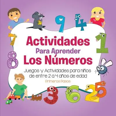 Actividades para Aprender los Nmeros: Juegos y Actividades para nios de entre 2 aos de edad - Actividades para Aprender los Nmeros: Juegos y Actividades para nios de entre 2 a 4 aos de edad