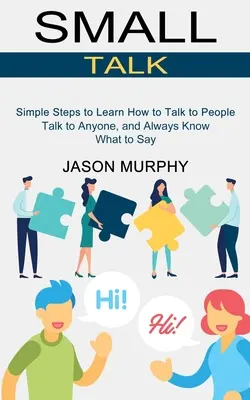 Small Talk: (Mluvte s kýmkoli a vždycky vězte, co říct). - Small Talk: Simple Steps to Learn How to Talk to People (Talk to Anyone, and Always Know What to Say)