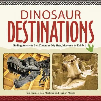 Dinosauří destinace: Průvodce po dinosauřích lokalitách, muzeích a výstavách: Jak najít nejlepší dinosauří naleziště, muzea a výstavy v Americe - Dinosaur Destinations: Finding America's Best Dinosaur Dig Sites, Museums and Exhibits