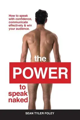 Síla mluvit nahý: Jak mluvit sebejistě, efektivně komunikovat a získat si své publikum - The Power To Speak Naked: How to speak with confidence, communicate effectively & win your audience