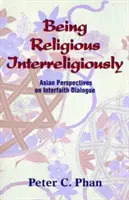 Být nábožensky interreligiózní: Asijské perspektivy mezináboženského dialogu: náboženská spiritualita v asijských zemích. - Being Religious Interreligiously: Asian Perspectives on Interfaith Dialogue