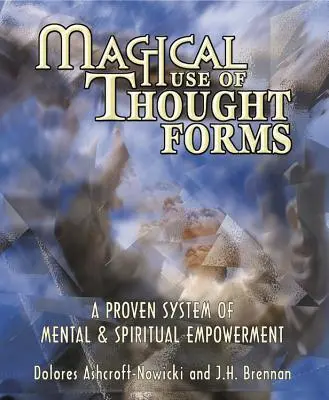 Kouzelné využití myšlenkových forem: Osvědčený systém duševního a duchovního posilování - Magical Use of Thought Forms: A Proven System of Mental & Spiritual Empowerment