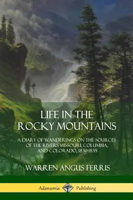 Život ve Skalistých horách: Deník z putování po pramenech řek Missouri, Columbia a Colorado, 1830-1835 - Life in the Rocky Mountains: A Diary of Wanderings on the Sources of the Rivers Missouri, Columbia, and Colorado, 1830-1835