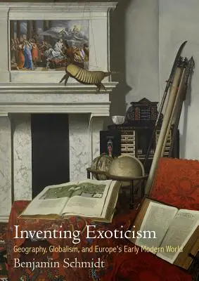 Vynalézání exotiky: Geografie, globalismus a evropský svět raného novověku: Inventarizace: geografie, globalismus a evropský svět raného novověku - Inventing Exoticism: Geography, Globalism, and Europe's Early Modern World