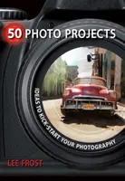 50 fotografických projektů: Nápady, které nakopnou vaši fotografii - 50 Photo Projects: Ideas to Kick-Start Your Photography