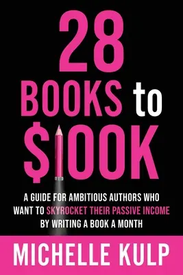 28 Books to $100K: Příručka pro ambiciózní autory, kteří chtějí zvýšit svůj pasivní příjem tím, že napíší knihu měsíčně. - 28 Books to $100K: A Guide for Ambitious Authors Who Want to Skyrocket Their Passive Income By Writing a Book a Month