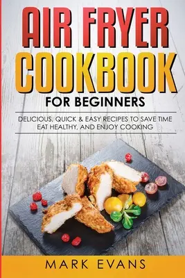 Air Fryer Cookbook pro začátečníky: Vychytané, rychlé a snadné recepty pro úsporu času, zdravé stravování a radost z vaření. - Air Fryer Cookbook for Beginners: Delicious, Quick & Easy Recipes to Save Time, Eat Healthy, and Enjoy Cooking