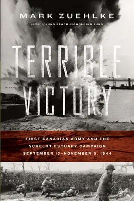 Strašlivé vítězství: První kanadská armáda a kampaň v ústí řeky Šeldy: 13. září - 6. listopadu 1944 - Terrible Victory: First Canadian Army and the Scheldt Estuary Campaign: September 13 - November 6, 1944