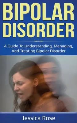 Bipolární porucha: Bipolární porucha: Průvodce porozuměním, zvládáním a léčbou bipolární poruchy - Bipolar Disorder: A Guide to Understanding, Managing, and Treating Bipolar Disorder