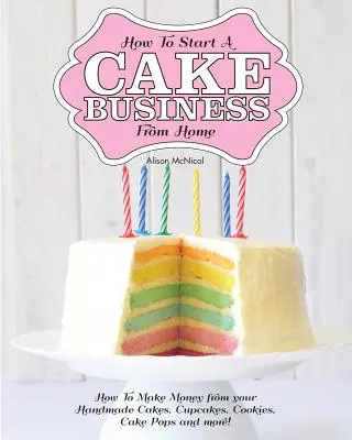 Jak začít podnikat s dorty z domova - Jak vydělávat na vlastnoručně vyrobených dortech, cupcakes, dortících a dalších! - How to Start a Cake Business from Home - How to Make Money from Your Handmade Cakes, Cupcakes, Cake Pops and More!