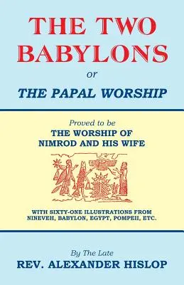 Dva Babyloni aneb papežské uctívání - The Two Babylons, Or the Papal Worship