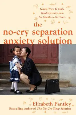 Řešení pro úzkost z odloučení: Šetrné způsoby, jak usnadnit loučení od šesti měsíců do šesti let. - The No-Cry Separation Anxiety Solution: Gentle Ways to Make Good-Bye Easy from Six Months to Six Years