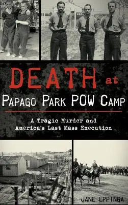 Smrt v zajateckém táboře Papago Park: Tragická vražda a poslední hromadná poprava v Americe - Death at Papago Park POW Camp: A Tragic Murder and America's Last Mass Execution