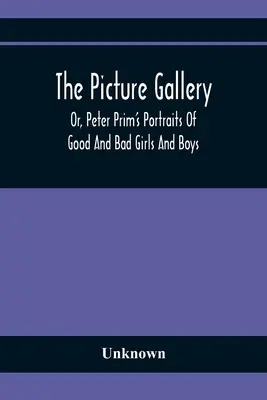 The Picture Gallery; Or, Peter Prim's Portraits of Good And Bad Girls And Boys (Obrazárna aneb portréty hodných a zlých dívek a chlapců Petra Prima) - The Picture Gallery; Or, Peter Prim'S Portraits Of Good And Bad Girls And Boys