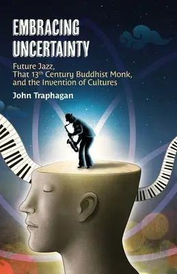 Přijímání nejistoty: Budoucí jazz, buddhistický mnich ze 13. století a vynález kultur - Embracing Uncertainty: Future Jazz, That 13th Century Buddhist Monk, and the Invention of Cultures