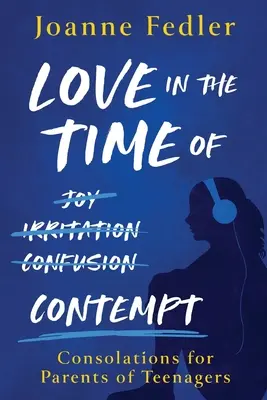 Láska v čase pohrdání: útěcha pro rodiče dospívajících - Love In the Time of Contempt: consolations for parents of teenagers