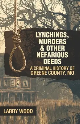 Lynčování, vraždy a další ohavné činy: A Criminal History of Greene County, Mo. - Lynchings, Murders, and Other Nefarious Deeds: A Criminal History of Greene County, Mo.