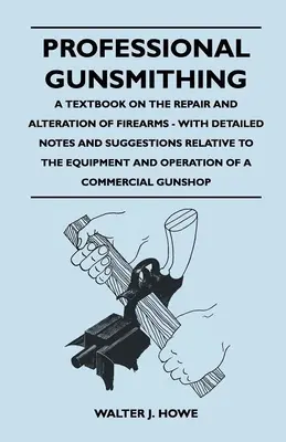 Professional Gunsmithing - A Textbook on the Repair and Alteration of Firearms - With Detailed Notes and Suggestions Relative to the Equipment and Ope (Profesionální puškařství - učebnice oprav a úprav střelných zbraní - s podrobnými poznámkami a návrhy týkajícími se vybavení a provozu) - Professional Gunsmithing - A Textbook on the Repair and Alteration of Firearms - With Detailed Notes and Suggestions Relative to the Equipment and Ope