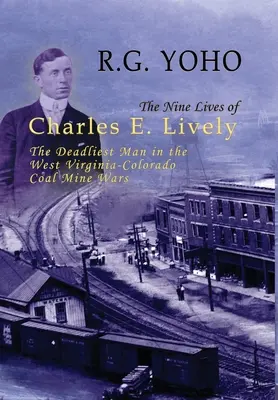 Devět životů Charlese E. Livelyho: Nejsmrtelnější muž ve válce mezi uhelnými doly v Západní Virginii a Kolumbii. - The Nine Lives of Charles E. Lively: The Deadliest Man in the West Virginia-Colorado Coal Mine Wars