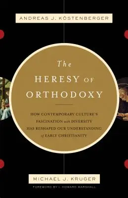 Kacířství ortodoxie: Jak fascinace současné kultury rozmanitostí přetvořila naše chápání raného křesťanství. - The Heresy of Orthodoxy: How Contemporary Culture's Fascination with Diversity Has Reshaped Our Understanding of Early Christianity