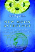 Astrologie nového měsíce: Tajemství astrologického načasování, díky němuž se vám splní všechny sny - New Moon Astrology: The Secret of Astrological Timing to Make All Your Dreams Come True