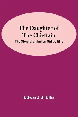 Dcera náčelníka: Dcera náčelníka: Příběh indiánské dívky by Ellis - The Daughter Of The Chieftain: The Story Of An Indian Girl By Ellis