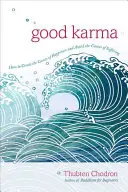 Dobrá karma: Jak vytvářet příčiny štěstí a vyhýbat se příčinám utrpení - Good Karma: How to Create the Causes of Happiness and Avoid the Causes of Suffering