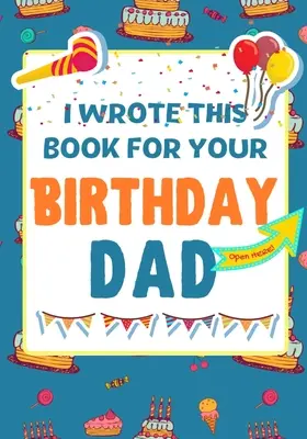 Tuto knihu jsem napsala k tvým narozeninám, tati: Dokonalý dárek k narozeninám pro děti, které si mohou vytvořit vlastní knihu pro tátu. - I Wrote This Book For Your Birthday Dad: The Perfect Birthday Gift For Kids to Create Their Very Own Book For Dad