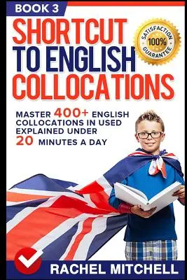 Zkratka k anglickým kolokacím: Anglické kolokace v užití vysvětlené do 20 minut denně (kniha 3) Master 400+ English Collocations in Used Explained Under 20 Minutes a Day (Book 3) - Shortcut to English Collocations: Master 400+ English Collocations in Used Explained Under 20 Minutes a Day (Book 3)