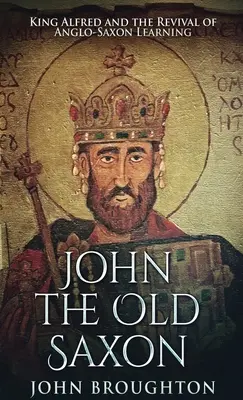 John The Old Saxon: Král Alfréd a oživení anglosaské vzdělanosti - John The Old Saxon: King Alfred and the Revival of Anglo-Saxon Learning