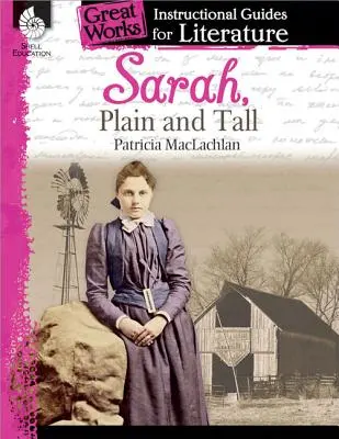 Sarah, Plain and Tall: An Instructional Guide for Literature (Sára, prostá a vysoká: Výukový průvodce literaturou): - Sarah, Plain and Tall: An Instructional Guide for Literature: An Instructional Guide for Literature