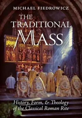 Tradiční mše: Tradiční mše svatá: Historie, forma a teologie klasického římského ritu - The Traditional Mass: History, Form, and Theology of the Classical Roman Rite
