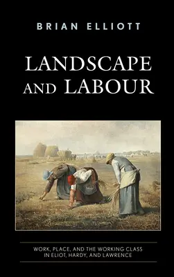 Krajina a práce: Práce, místo a dělnická třída v Eliotovi, Hardym a Lawrencovi. - Landscape and Labour: Work, Place, and the Working Class in Eliot, Hardy, and Lawrence