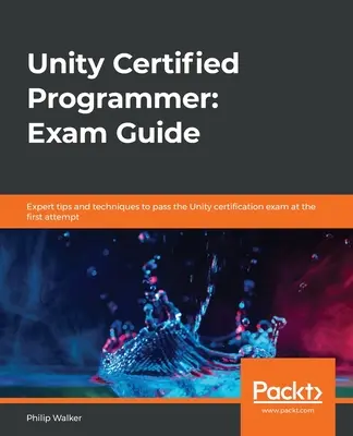 Certifikovaný programátor Unity: Průvodce ke zkoušce: Odborné tipy a techniky, jak složit certifikační zkoušku Unity na první pokus - Unity Certified Programmer: Exam Guide: Expert tips and techniques to pass the Unity certification exam at the first attempt