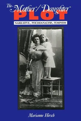 Zápletka matka/dcera: vyprávění, psychoanalýza, feminismus - The Mother/Daughter Plot: Narrative, Psychoanalysis, Feminism