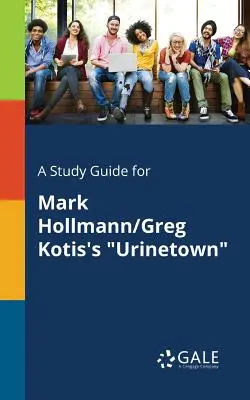Studijní příručka ke hře Marka Hollmanna/Grega Kotise Urinetown - A Study Guide for Mark Hollmann/Greg Kotis's Urinetown