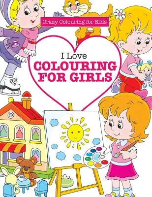 Miluju omalovánky pro holky ( Bláznivé omalovánky pro děti) - I Love Colouring for Girls ( Crazy Colouring for Kids)