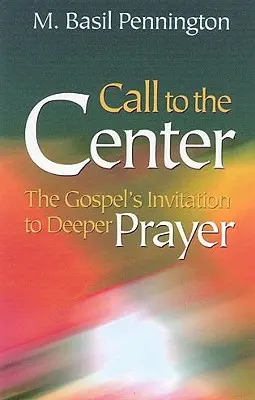 Volání do středu, revidované vydání: Pozvání evangelia k hlubší modlitbě. - Call to the Center, Revised: Gospel's Invitation to Deeper Prayer