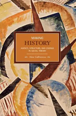 Tvorba dějin: Marxovy myšlenky: dějiny, struktura a změna v sociální teorii - Making History: Agency, Structure, and Change in Social Theory