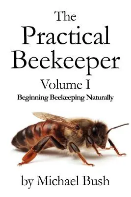 Praktický včelař I. díl: Začínáme včelařit přirozeně - The Practical Beekeeper Volume I Beginning Beekeeping Naturally